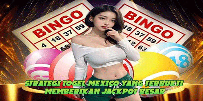 Strategi Togel Mexico Yang Terbukti Memberikan Jackpot Besar