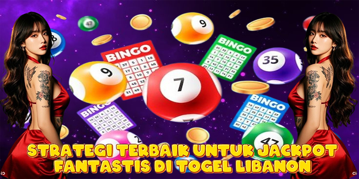 Strategi Terbaik Untuk Jackpot Fantastis di Togel Libanon